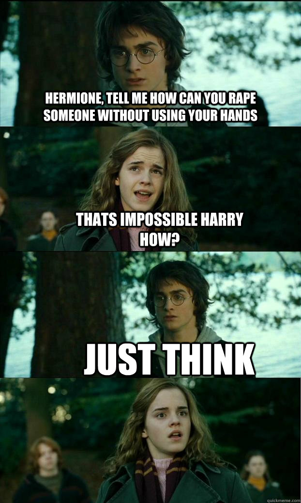 hermione, tell me how can you rape someone without using your hands thats impossible harry how? just think - hermione, tell me how can you rape someone without using your hands thats impossible harry how? just think  Horny Harry