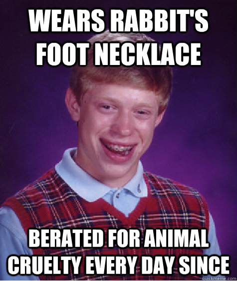 Wears rabbit's foot necklace Berated for animal cruelty every day since  Bad Luck Brian