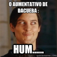 o aumentativo de Dacueba é: hum......  Emo Peter Parker