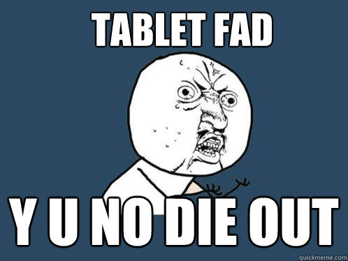 Tablet Fad Y U NO die out  Y U No