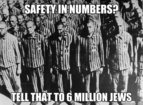 Safety in numbers? Tell that to 6 million jews - Safety in numbers? Tell that to 6 million jews  Misc