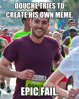 Douche tries to create his own meme. Epic fail.  Ridiculously photogenic guy