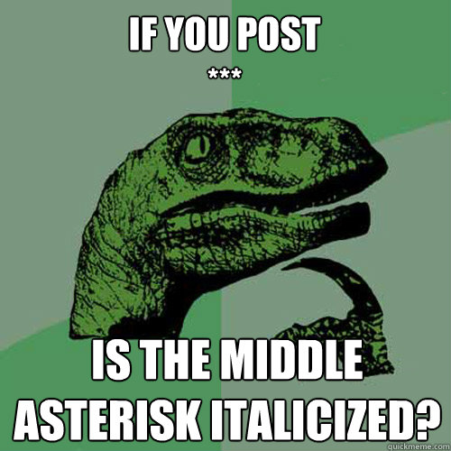 If you post
***  Is the middle asterisk italicized?  Philosoraptor