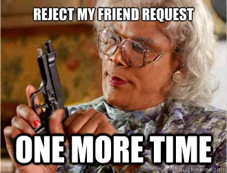 Reject My Friend Request  one more time  Messin With Madea