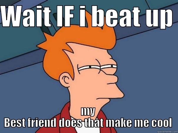 WAIT IF I BEAT UP  MY BEST FRIEND DOES THAT MAKE ME COOL Futurama Fry