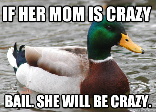 If her mom is crazy bail. She will be crazy.   Actual Advice Mallard
