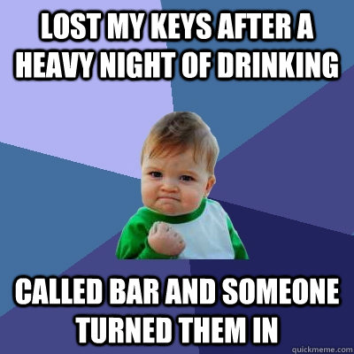 Lost my keys after a heavy night of drinking called bar and someone turned them in - Lost my keys after a heavy night of drinking called bar and someone turned them in  Success Kid