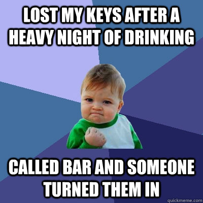 Lost my keys after a heavy night of drinking called bar and someone turned them in  Success Kid