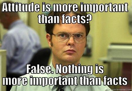 dwight attitude facts - ATTITUDE IS MORE IMPORTANT THAN FACTS? FALSE. NOTHING IS MORE IMPORTANT THAN FACTS Schrute