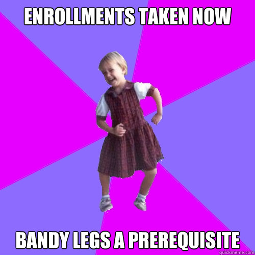enrollments taken now bandy legs a prerequisite  Socially awesome kindergartener
