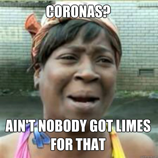 Coronas? AIN'T NOBODY GOT Limes for that - Coronas? AIN'T NOBODY GOT Limes for that  Misc