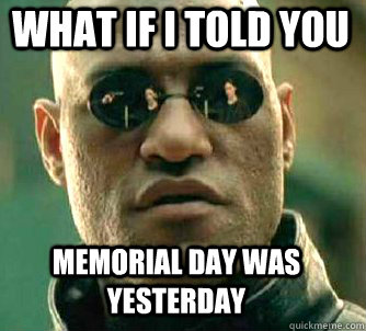 what if i told you Memorial day was yesterday  Matrix Morpheus