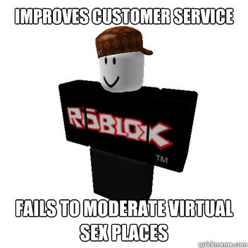 Improves customer service Fails to moderate virtual sex places - Improves customer service Fails to moderate virtual sex places  Scumbag Roblox