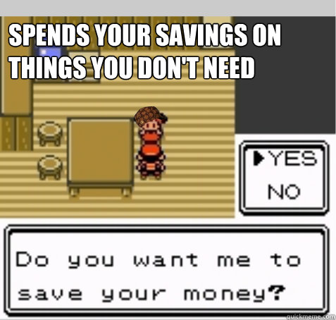 Spends your savings on things you don't need  