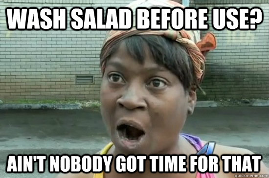 Wash Salad before Use? AIN'T NOBODY GOT TIme FOR THAT - Wash Salad before Use? AIN'T NOBODY GOT TIme FOR THAT  Aint nobody got time for that