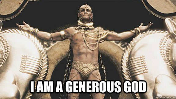  i am a generous god -  i am a generous god  Good Neighbor Xerxes