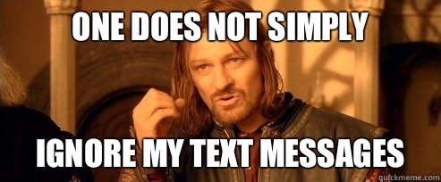 One does not simply Ignore my text messages   One Does Not Simply