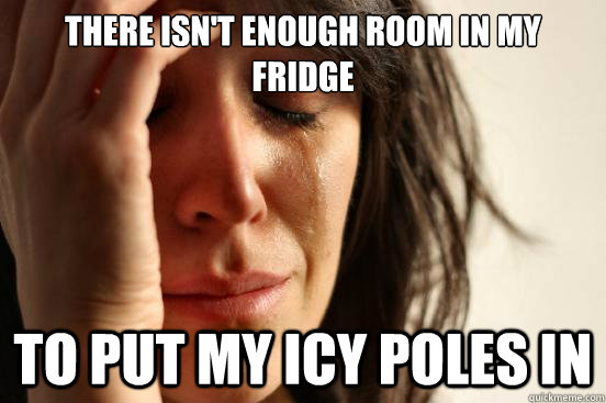 There isn't enough room in my fridge to put my icy poles in  First World Problems