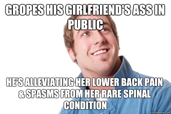 Gropes his girlfriend's ass in public He's alleviating her lower back pain & spasms from her rare spinal condition   Misunderstood D-Bag