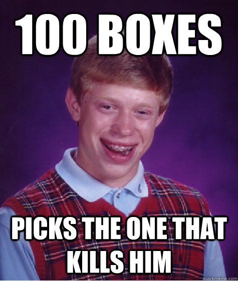 100 boxes picks the one that kills him  Bad Luck Brain