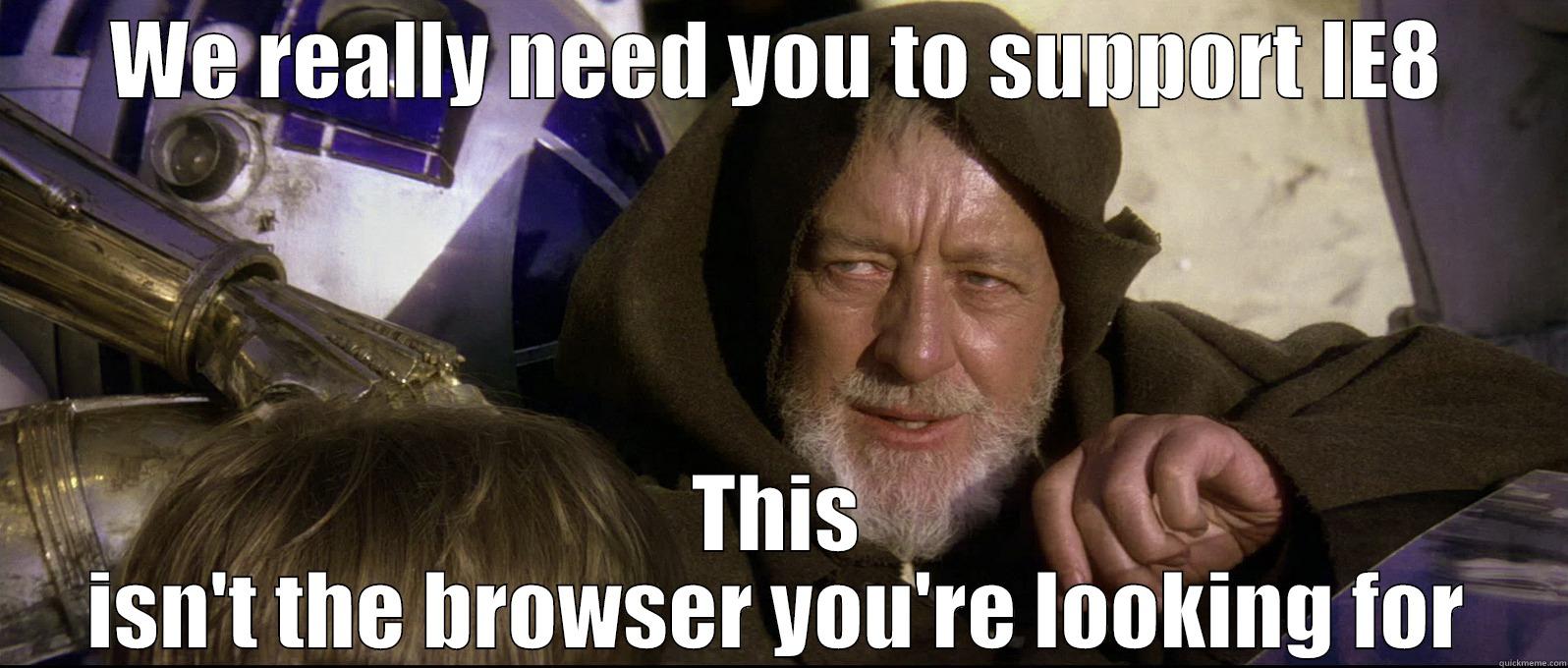 WE REALLY NEED YOU TO SUPPORT IE8 THIS ISN'T THE BROWSER YOU'RE LOOKING FOR Misc