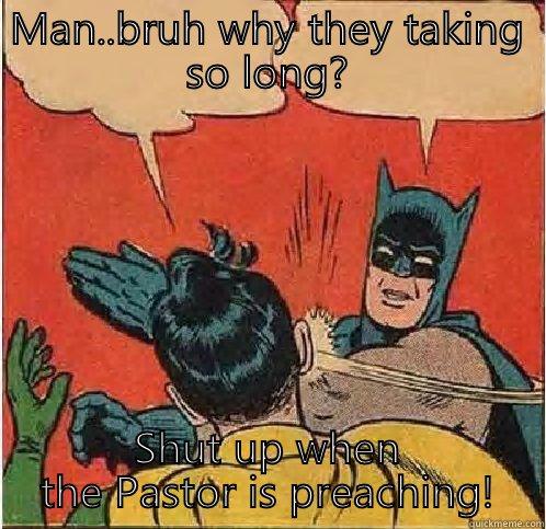 When I hear this..... - MAN..BRUH WHY THEY TAKING SO LONG? SHUT UP WHEN THE PASTOR IS PREACHING! Batman Slapping Robin