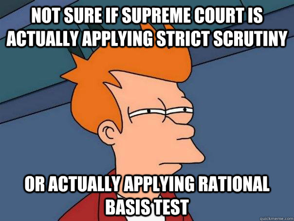 Not sure if Supreme Court is actually applying strict scrutiny Or actually applying rational basis test - Not sure if Supreme Court is actually applying strict scrutiny Or actually applying rational basis test  Futurama Fry