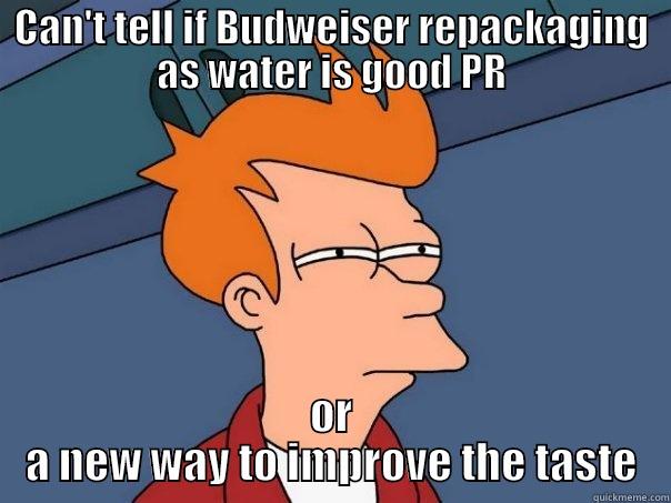 CAN'T TELL IF BUDWEISER REPACKAGING AS WATER IS GOOD PR OR A NEW WAY TO IMPROVE THE TASTE Futurama Fry