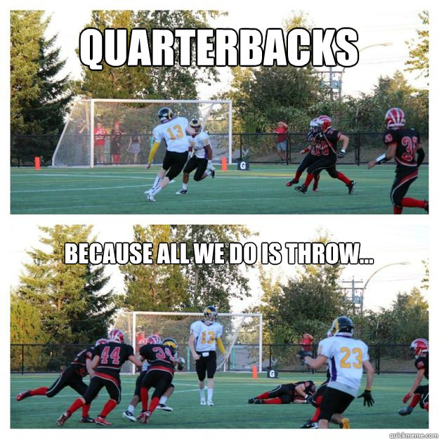 Quarterbacks Because all we do is throw... Quarterbacks quickmeme