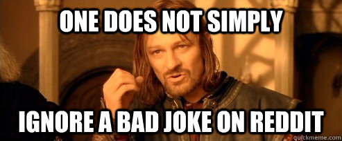 One does not simply Ignore a Bad Joke on reddit  One Does Not Simply