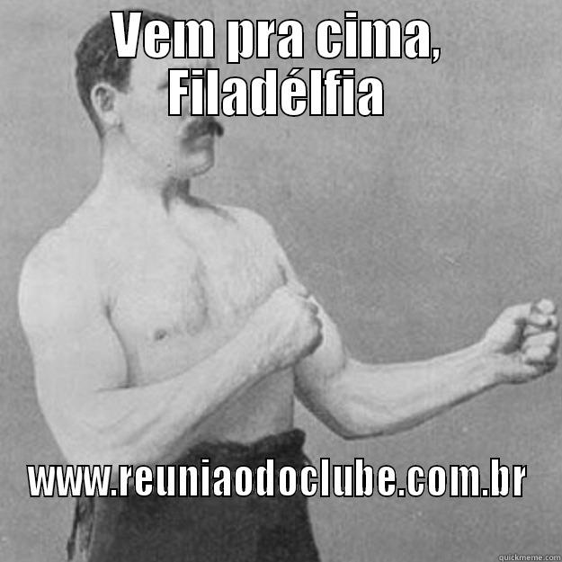 VEM PRA CIMA, FILADÉLFIA WWW.REUNIAODOCLUBE.COM.BR overly manly man