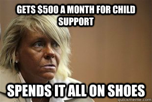 gets $500 a month for child support spends it all on shoes  Bad Mom
