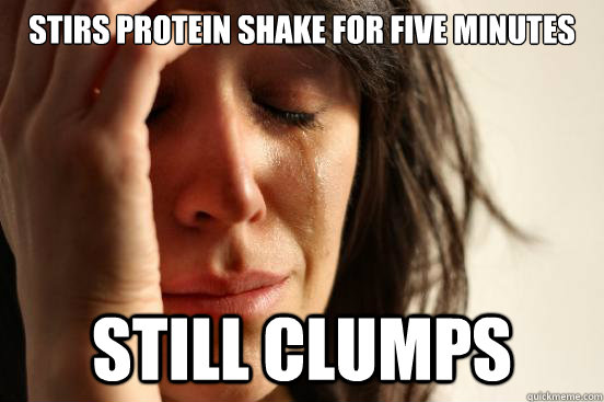 stirs protein shake for five minutes still clumps  First World Problems