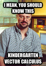 I mean, you should know this kindergarten VECTOR CALCULUS - I mean, you should know this kindergarten VECTOR CALCULUS  German Physics professor