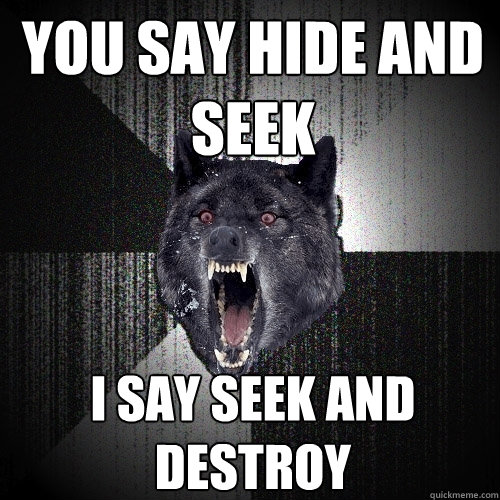 YOU SAY HIDE AND SEEK I SAY SEEK AND DESTROY  Insanity Wolf