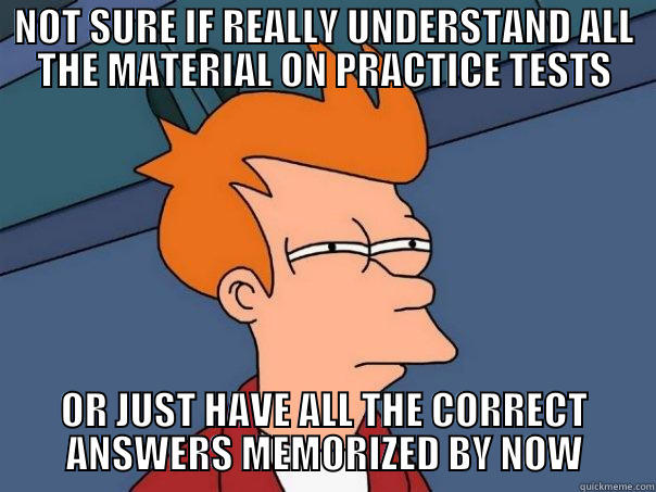 Praxis II  - NOT SURE IF REALLY UNDERSTAND ALL THE MATERIAL ON PRACTICE TESTS OR JUST HAVE ALL THE CORRECT ANSWERS MEMORIZED BY NOW Futurama Fry