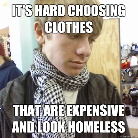It's hard choosing clothes That are expensive and look homeless   First World Problems Hipster