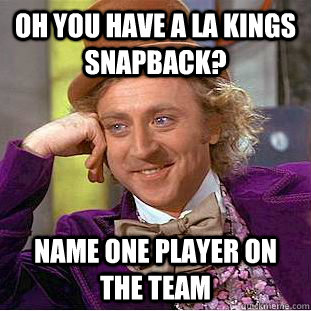 oh you have a la kings snapback? name one player on the team   Creepy Wonka