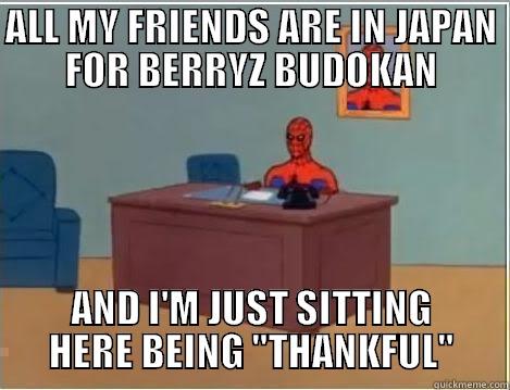 ALL MY FRIENDS ARE IN JAPAN FOR BERRYZ BUDOKAN AND I'M JUST SITTING HERE BEING 