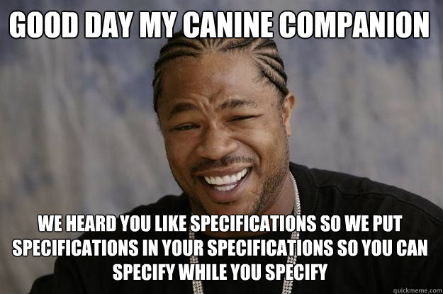 good day my canine companion we heard you like specifications so we put specifications in your specifications so you can specify while you specify  Xzibit meme