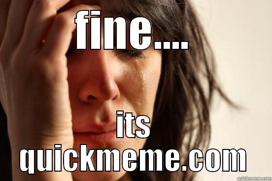 FINE.... ITS QUICKMEME.COM First World Problems