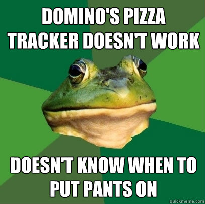 Domino's pizza tracker doesn't work doesn't know when to put pants on  Foul Bachelor Frog