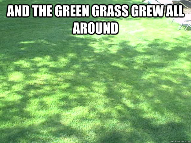 and the green grass grew all around   