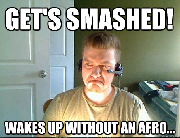 Get's Smashed! wakes up without an afro...  