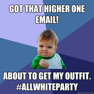 gOT THAT HIGHER ONE EMAIL! About TO get my outfit.
#allwhitePARTY  Success Kid