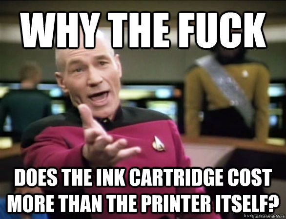 why the fuck does the ink cartridge cost more than the printer itself?  Annoyed Picard HD
