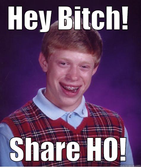 HEY BITCH! SHARE HO! Bad Luck Brian
