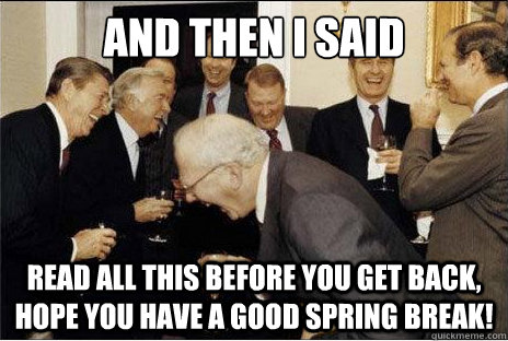 And then I said  read all this before you get back, hope you have a good spring break!   Laughing professors