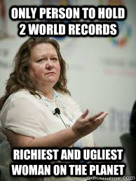 only person to hold 2 world records richiest and ugliest woman on the planet  Scumbag Gina Rinehart