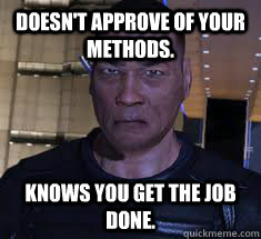 Doesn't approve of your methods. Knows you get the job done. - Doesn't approve of your methods. Knows you get the job done.  HE GETS THE JOB DONE.